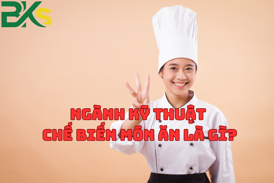 Ngành Kỹ Thuật Chế Biến Món Ăn là gì? Học Ngành Kỹ Thuật Chế Biến Món Ăn ra trường làm gì?