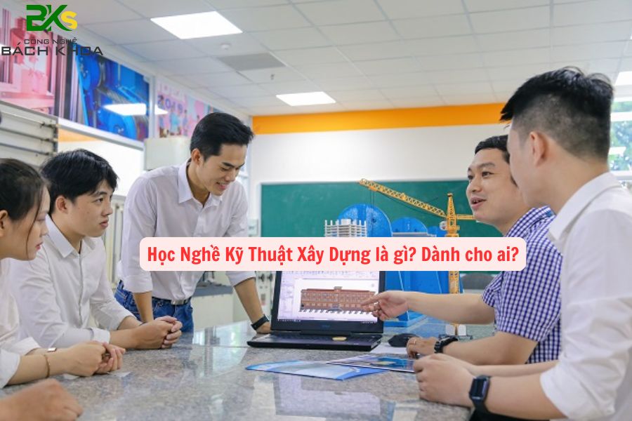 Học Nghề Kỹ Thuật Xây Dựng là gì? Dành cho ai?