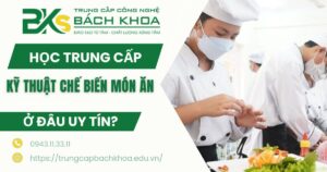 Học Trung cấp Kỹ thuật chế biến món ăn ở đâu uy tín?